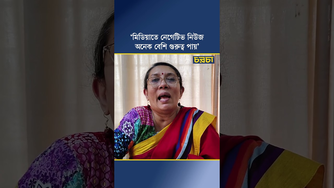 ‘মিডিয়াতে নেগেটিভ নিউজ অনেক বেশি গুরুত্ব পায়’