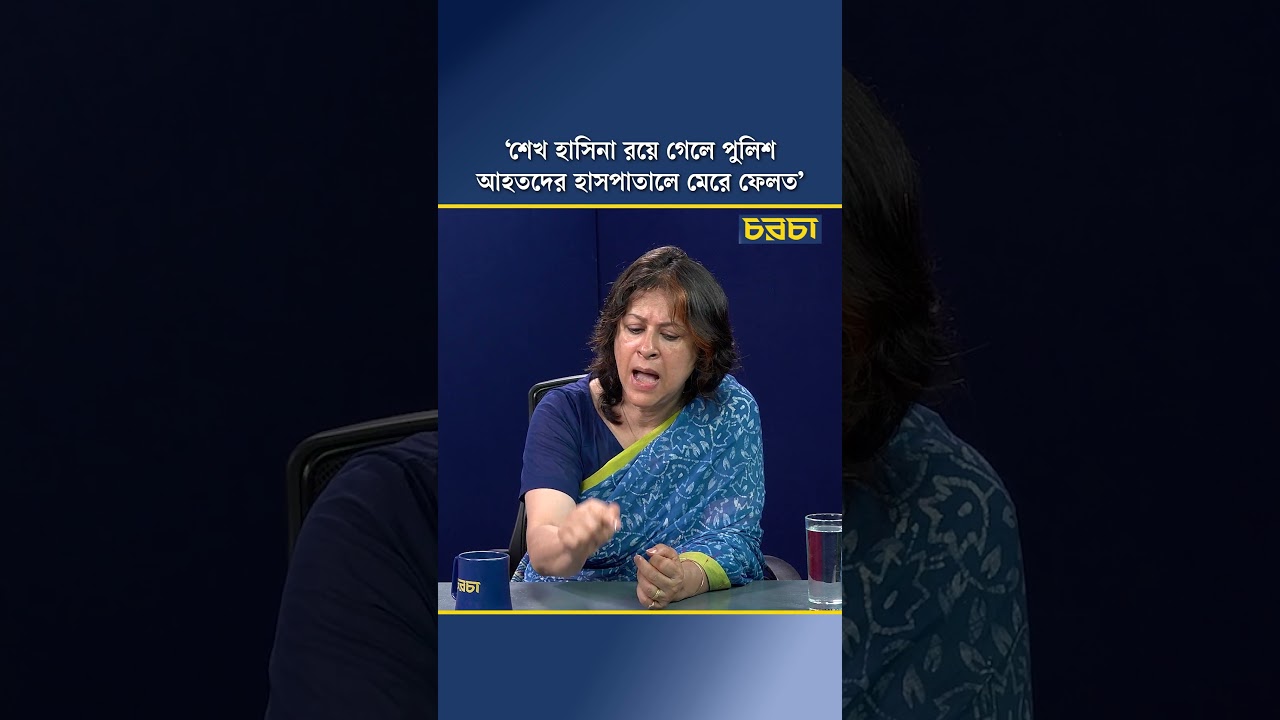 ‘শেখ হাসিনা রয়ে গেলে পুলিশ আহতদের হাসপাতালে মেরে ফেলত’