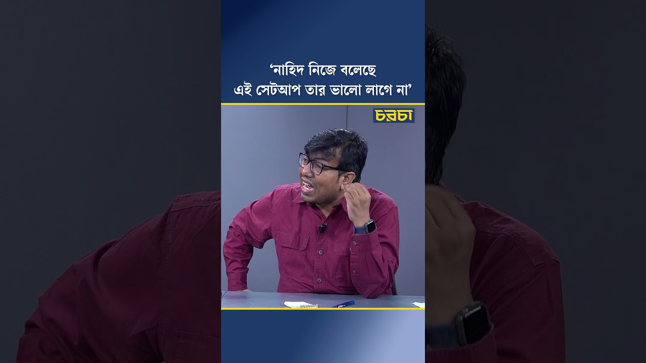 ‘নাহিদ নিজে বলেছে, এই সেটআপ তার ভালো লাগে না’