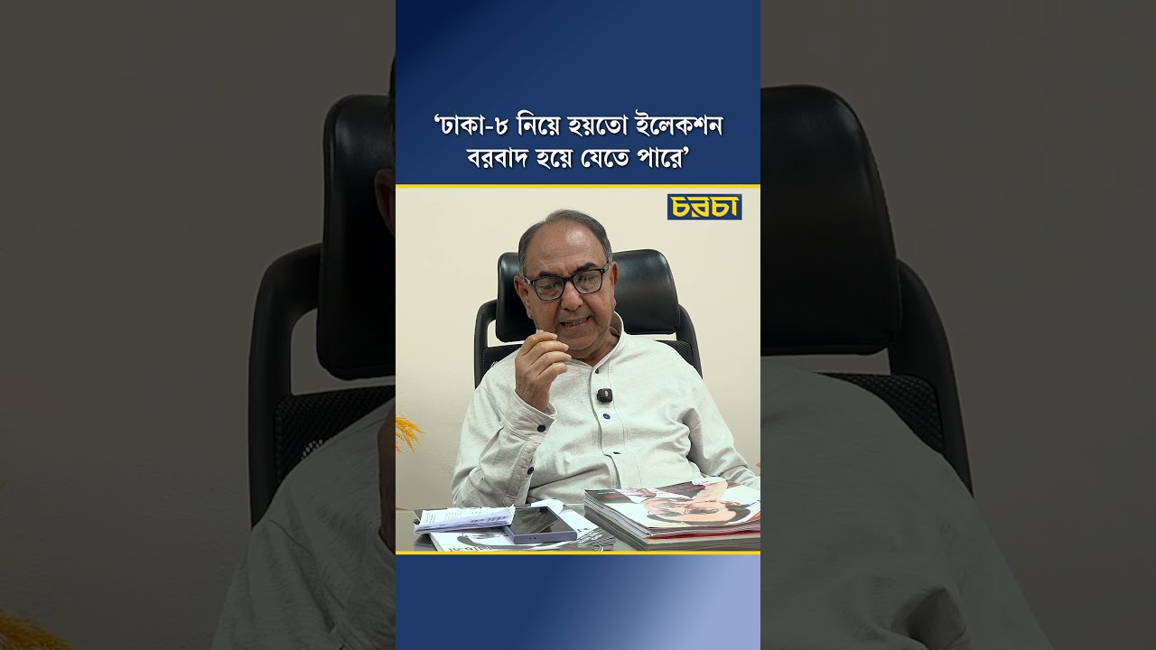‘ঢাকা-৮ নিয়ে হয়তো ইলেকশন বরবাদ হয়ে যেতে পারে’