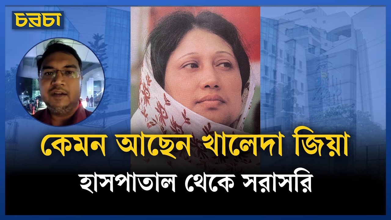 খালেদা জিয়ার শারীরিক অবস্থার সর্বশেষ, হাসপাতাল থেকে সরাসরি