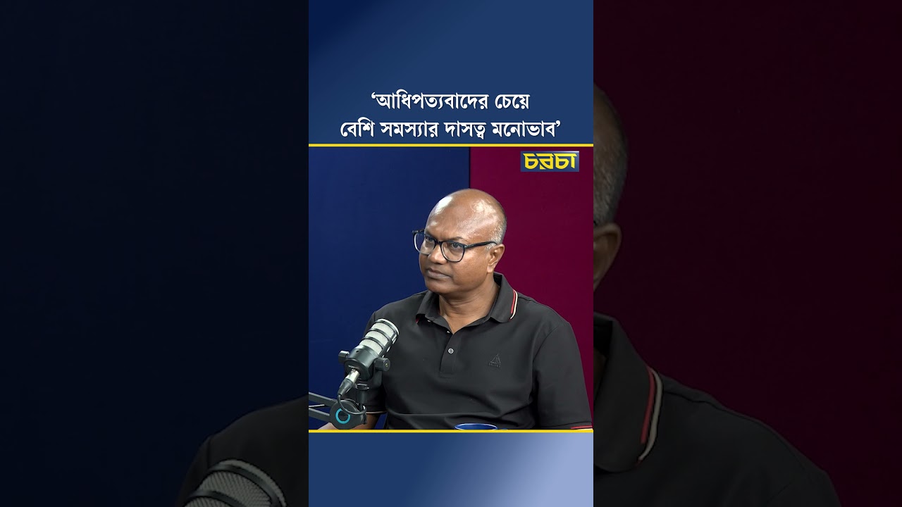 ‘আধিপত্যবাদের চেয়ে বেশি সমস্যার দাসত্ব মনোভাব’