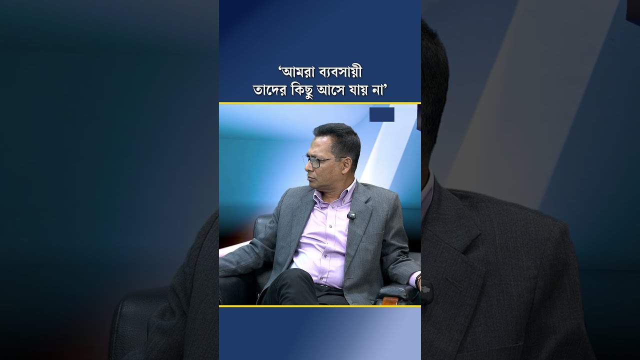 ‘আমরা ব্যবসায়ী তাদের কিছু আসে যায় না’