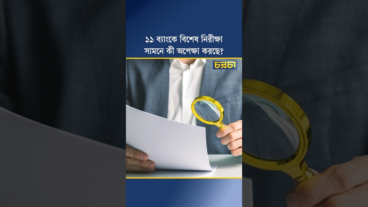 ১১ ব্যাংকে বিশেষ নিরীক্ষা, সামনে কী অপেক্ষা করছে?