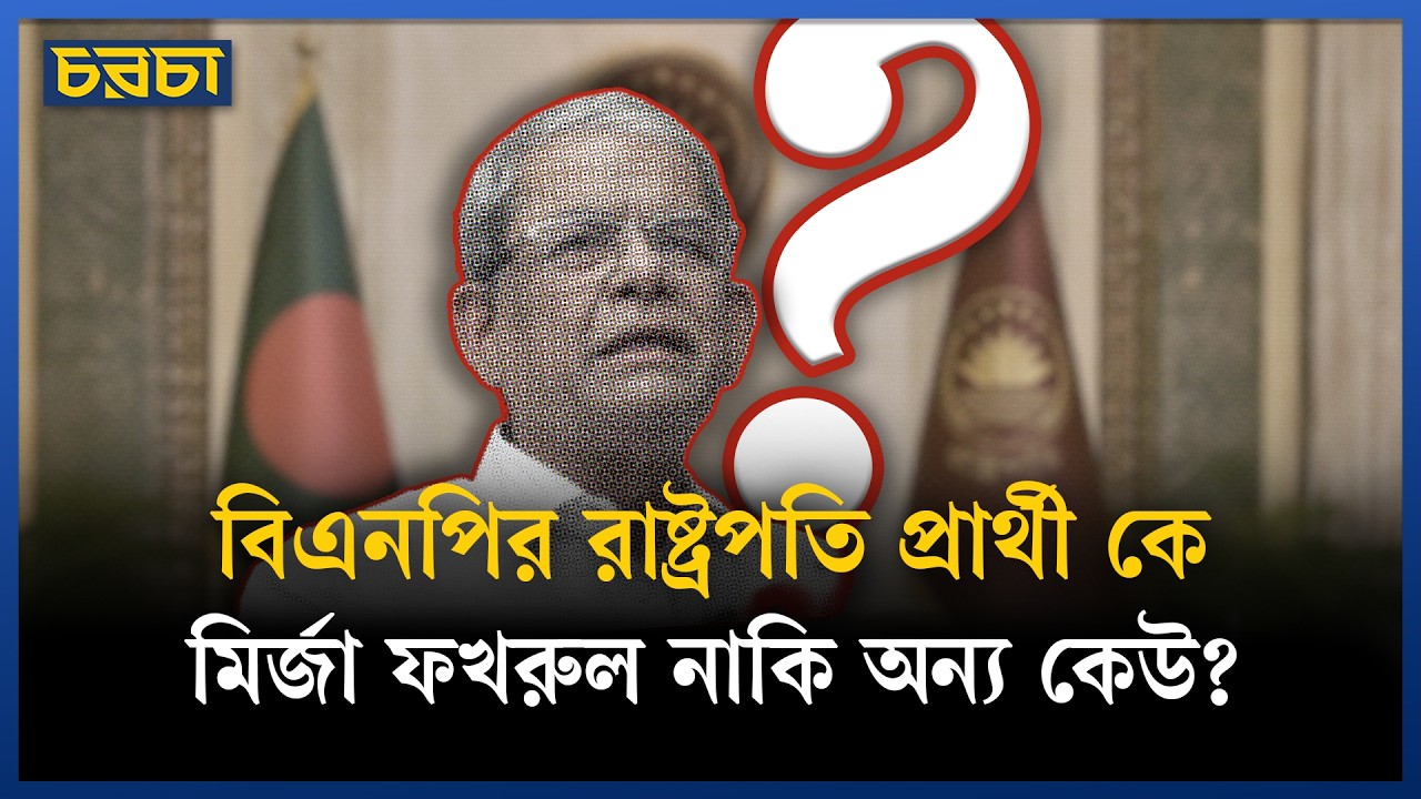 রাষ্ট্রপতি নির্বাচনে বিএনপি কাকে প্রার্থী চূড়ান্ত করবে?