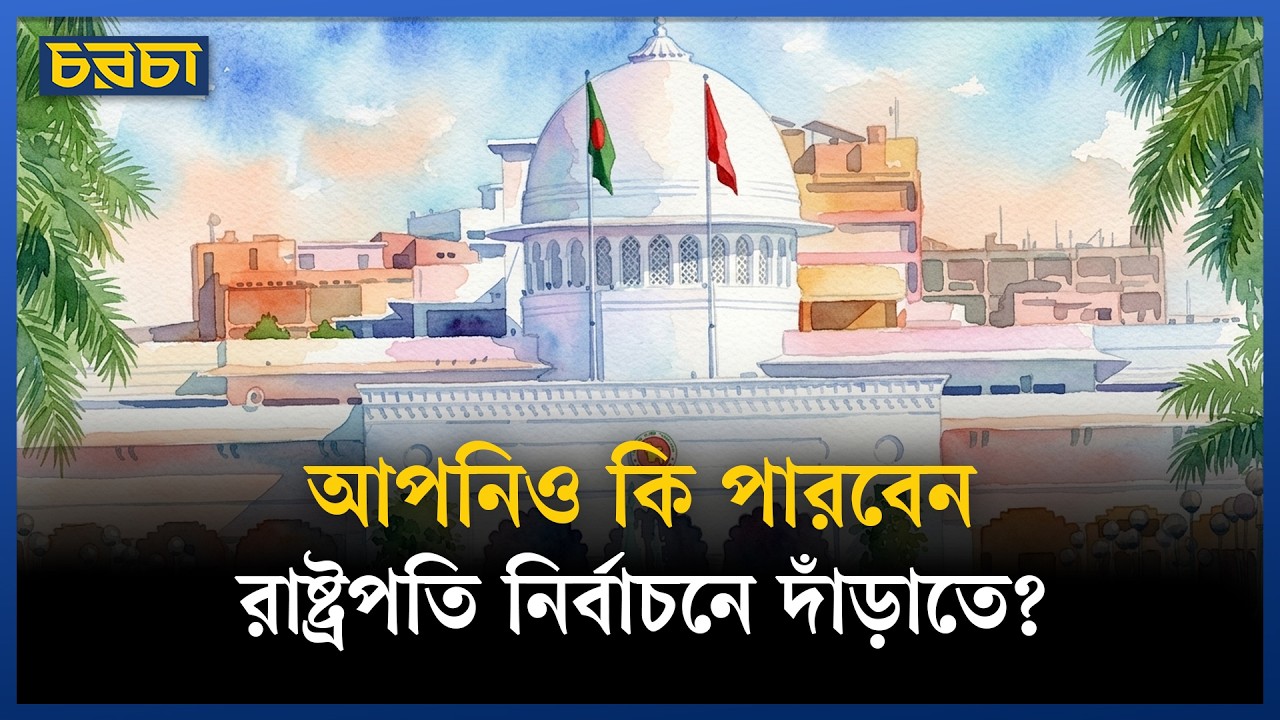রাষ্ট্রপতি নির্বাচন কীভাবে হয়? প্রতিদ্বন্দ্বিতার যোগ্যতা কী?
