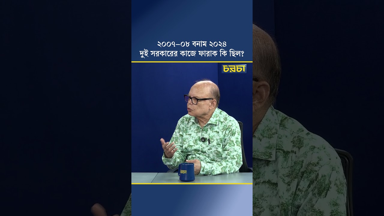 ২০০৭–০৮ বনাম ২০২৪ দুই সরকারের কার্যক্রমে ফারাক কি ছিল?