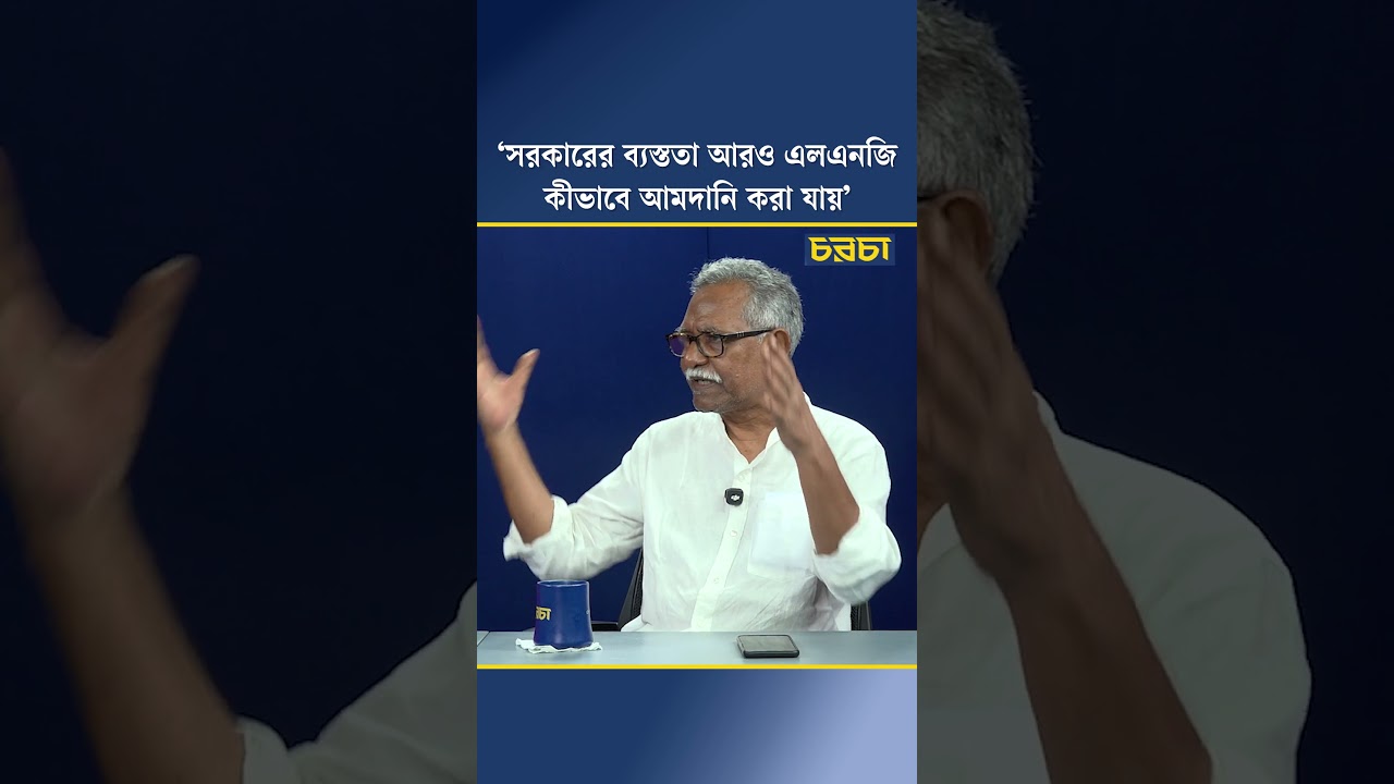 ‘সরকারের ব্যস্ততা আরও এলএনজি কীভাবে আমদানি করা যায়’