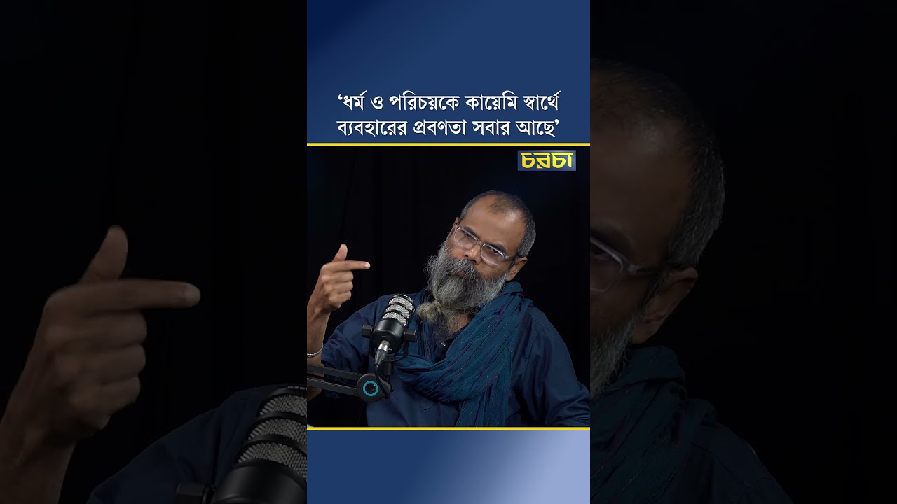 ‘ধর্ম ও পরিচয়কে কায়েমি স্বার্থে ব্যবহারের প্রবণতা সবার আছে’