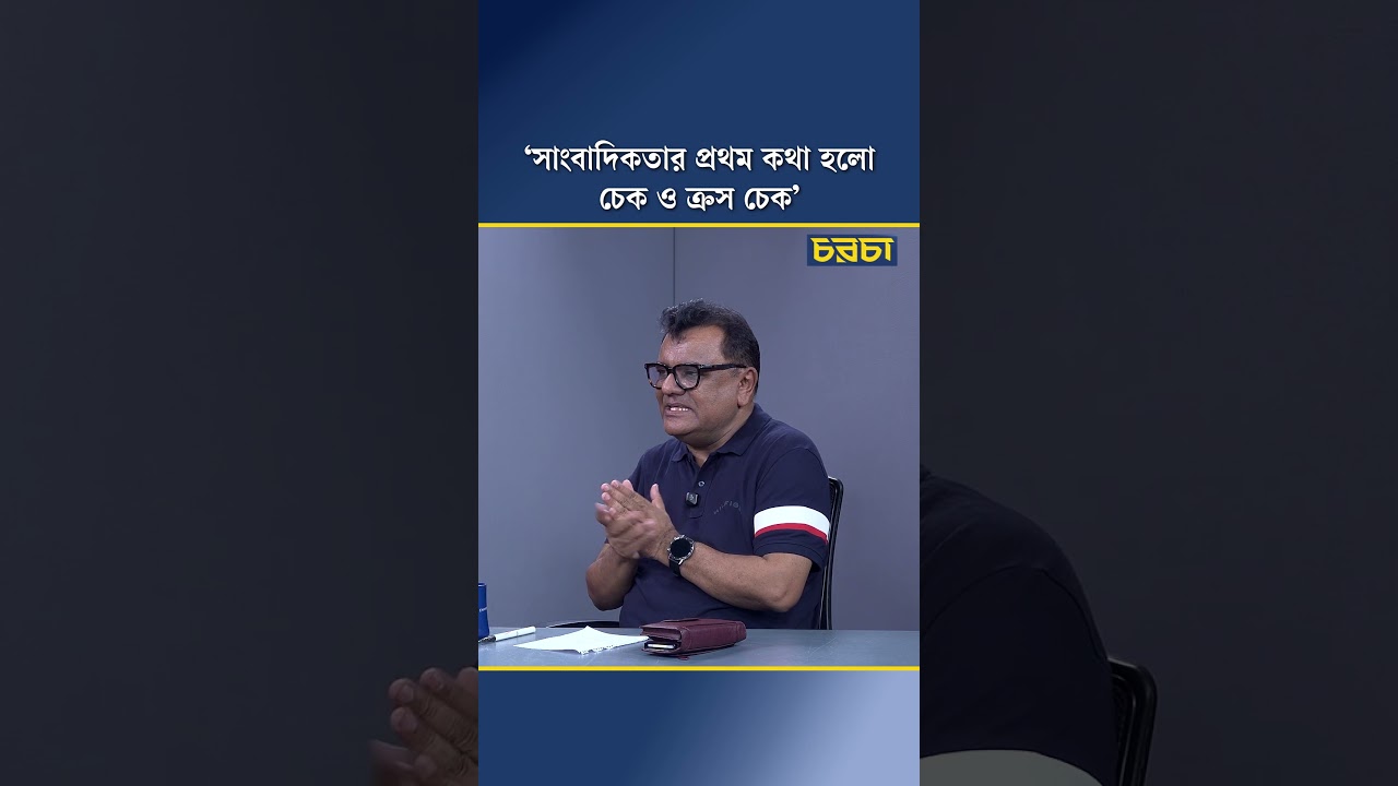 ‘সাংবাদিকতার প্রথম কথা হলো চেক ও ক্রস চেক’