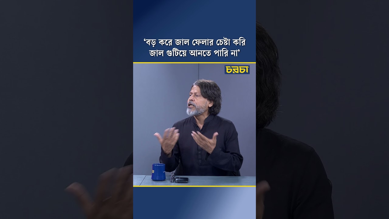 ‘বড় করে জাল ফেলার চেষ্টা করি জাল গুটিয়ে আনতে পারি না’
