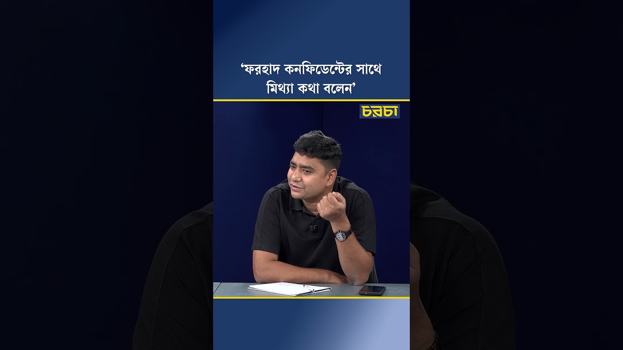 ‘ফরহাদ কনফিডেন্টের সাথে মিথ্যা কথা বলেন’