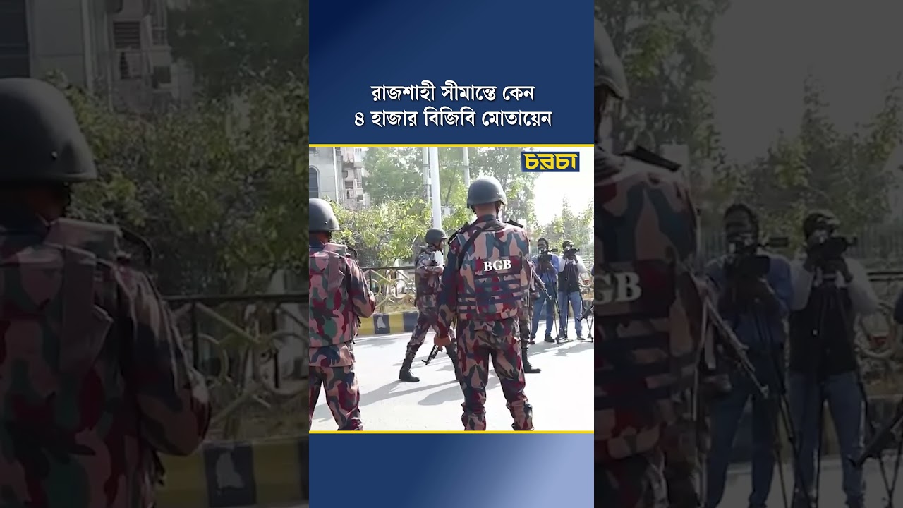 রাজশাহী সীমান্তে কেন ৪ হাজার বিজিবি মোতায়েন