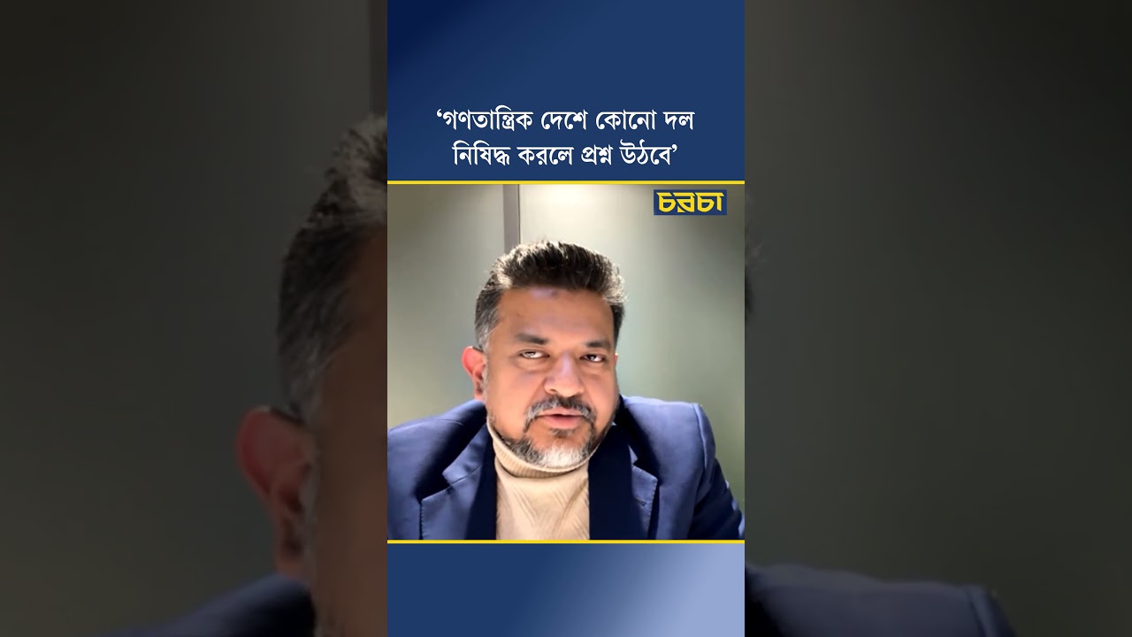 ‘গণতান্ত্রিক দেশে কোনো দল নিষিদ্ধ করলে প্রশ্ন উঠবে’