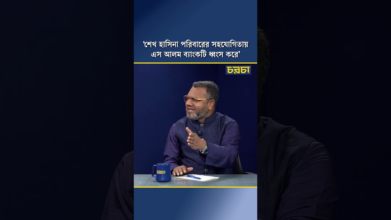 ‘শেখ হাসিনা পরিবারের সহযোগিতায় এস আলম ব্যাংকটি ধ্বংস করে’