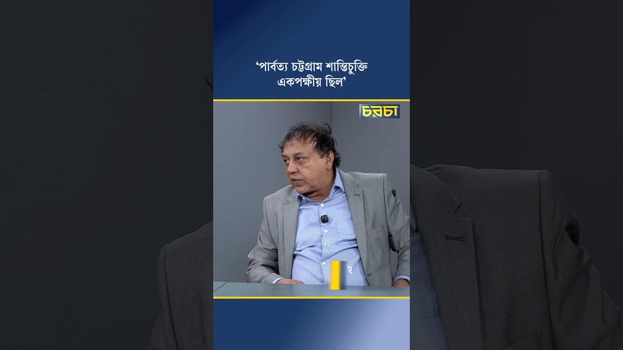 পার্বত্য চট্টগ্রাম শান্তিচুক্তি একপক্ষীয় ছিল’