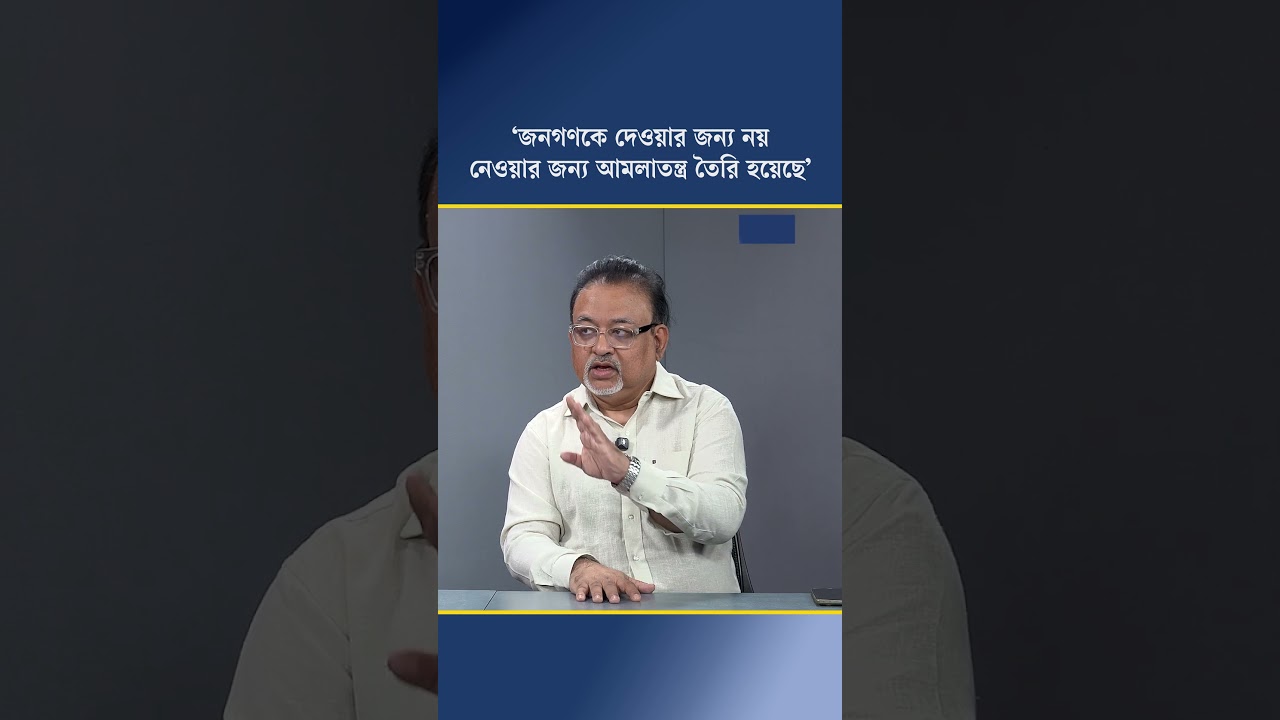 ‘জনগণকে দেওয়ার জন্য নয়, নেওয়ার জন্য আমলাতন্ত্র তৈরি হয়েছে’