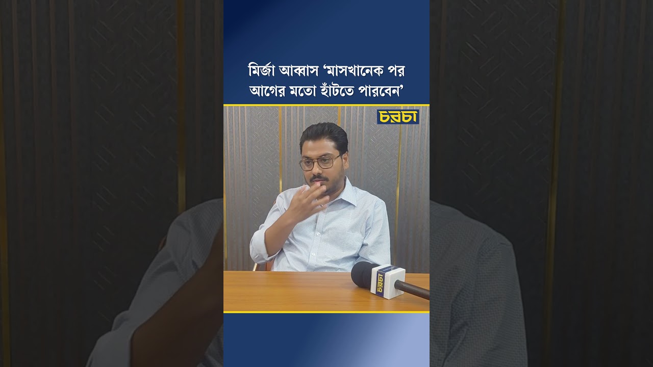 মির্জা আব্বাস ‘মাসখানেক পর আগের মতো হাঁটতে পারবেন’