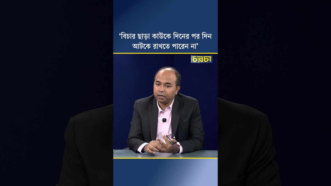 ‘বিচার ছাড়া কাউকে দিনের পর দিন আটকে রাখতে পারেন না’