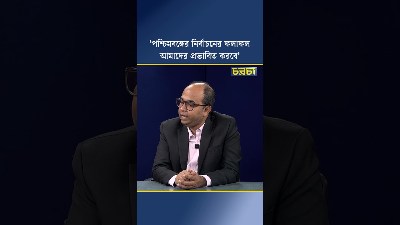 ‘পশ্চিমবঙ্গের নির্বাচনের ফলাফল আমাদের প্রভাবিত করবে’