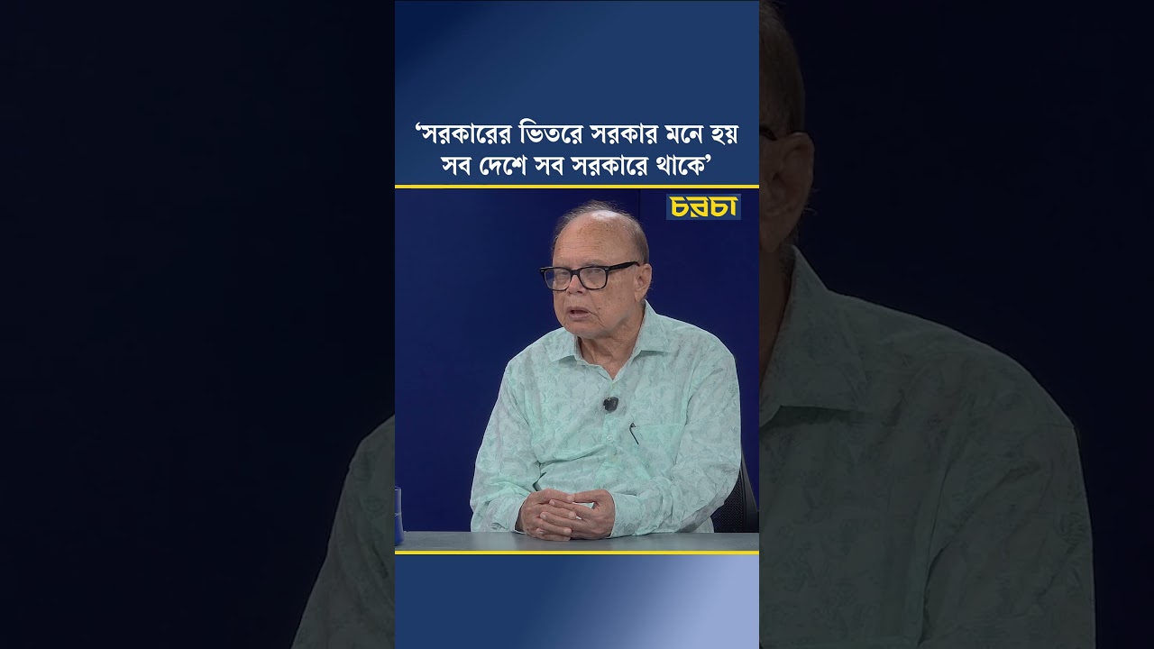 ‘সরকারের ভিতরে সরকার মনে হয় সব দেশে সব সরকারে থাকে’