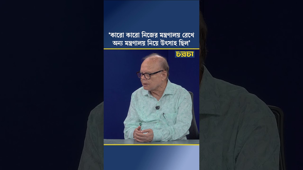 ‘কারো কারো নিজের মন্ত্রণালয় রেখে অন্য মন্ত্রণালয় নিয়ে উৎসাহ ছিল’