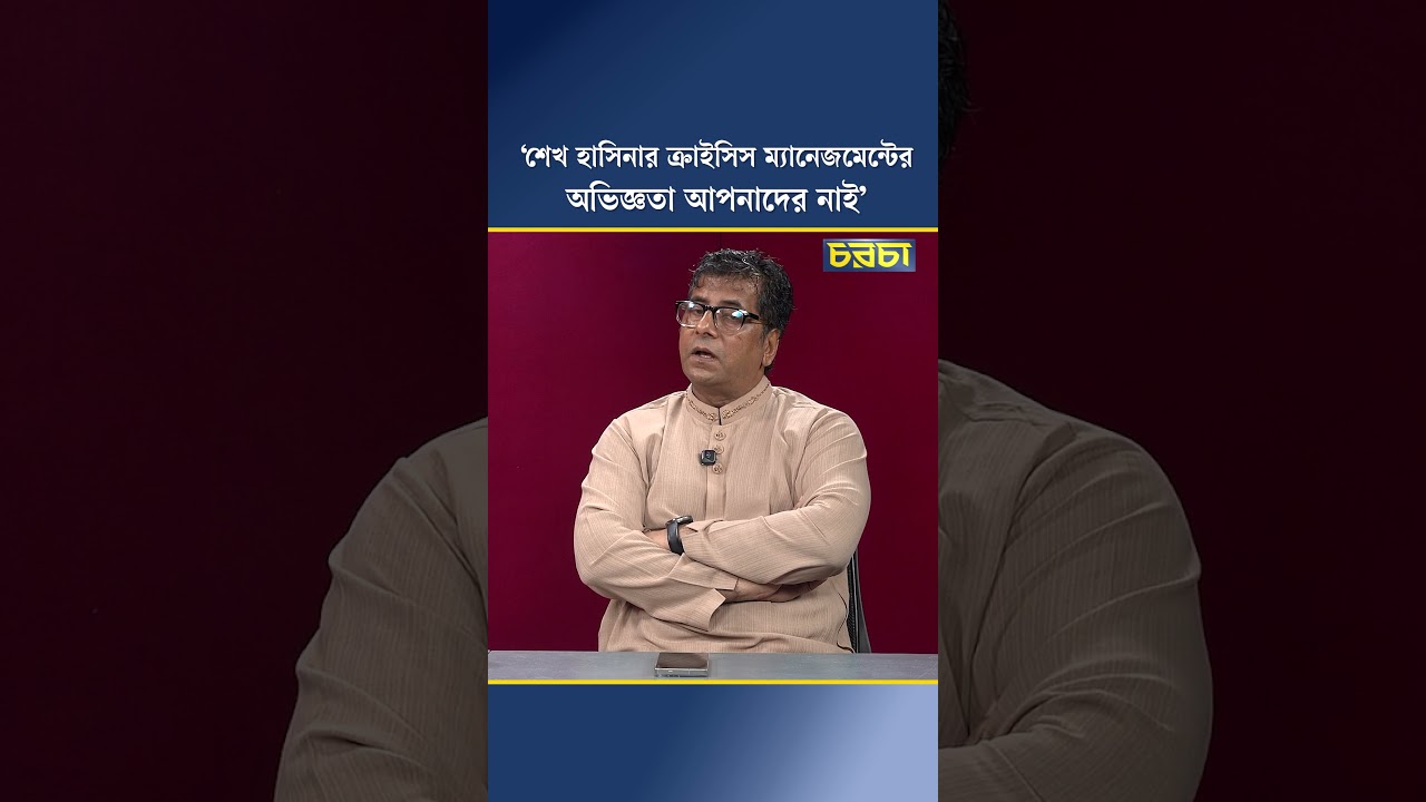 ‘শেখ হাসিনার ক্রাইসিস ম্যানেজমেন্টের অভিজ্ঞতা আপনাদের নাই’