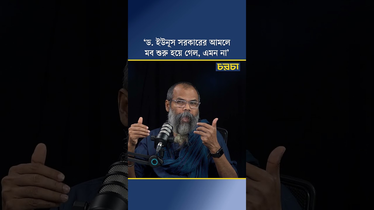 ‘ড. ইউনূস সরকারের আমলে মব শুরু হয়ে গেল, এমন না’
