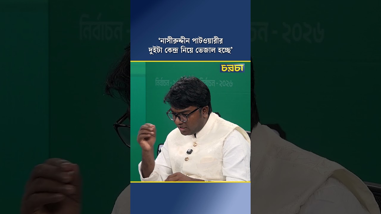 ‘নাসীরুদ্দীন পাটওয়ারীর দুইটা কেন্দ্র নিয়ে ভেজাল হচ্ছে’