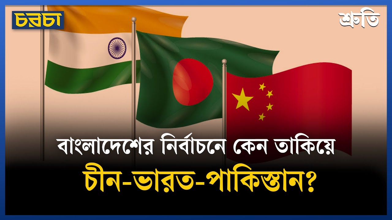 বাংলাদেশে নির্বাচন: চীন-ভারত-পাকিস্তান, কার কী স্বার্থ?