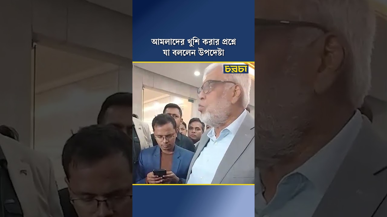 আমলাদের খুশি করার প্রশ্নে যা বললেন উপদেষ্টা