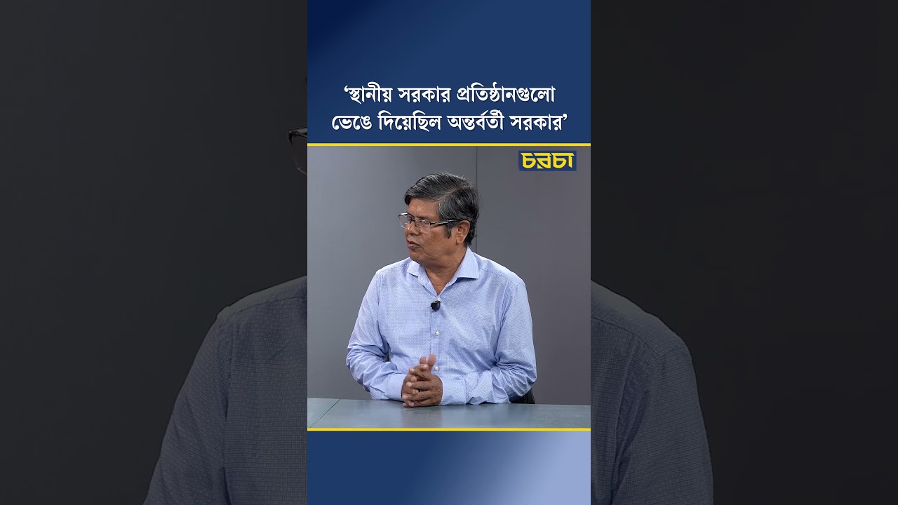 ‘স্থানীয় সরকার প্রতিষ্ঠানগুলো ভেঙে দিয়েছিল অন্তর্বর্তী সরকার’