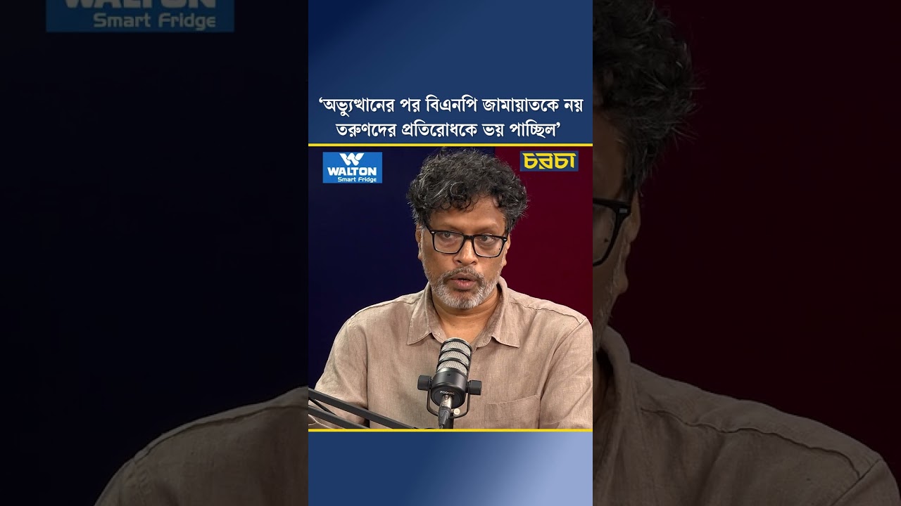 ‘অভ্যুত্থানের পর বিএনপি জামায়াতকে নয়, তরুণদের প্রতিরোধকে ভয় পাচ্ছিল’