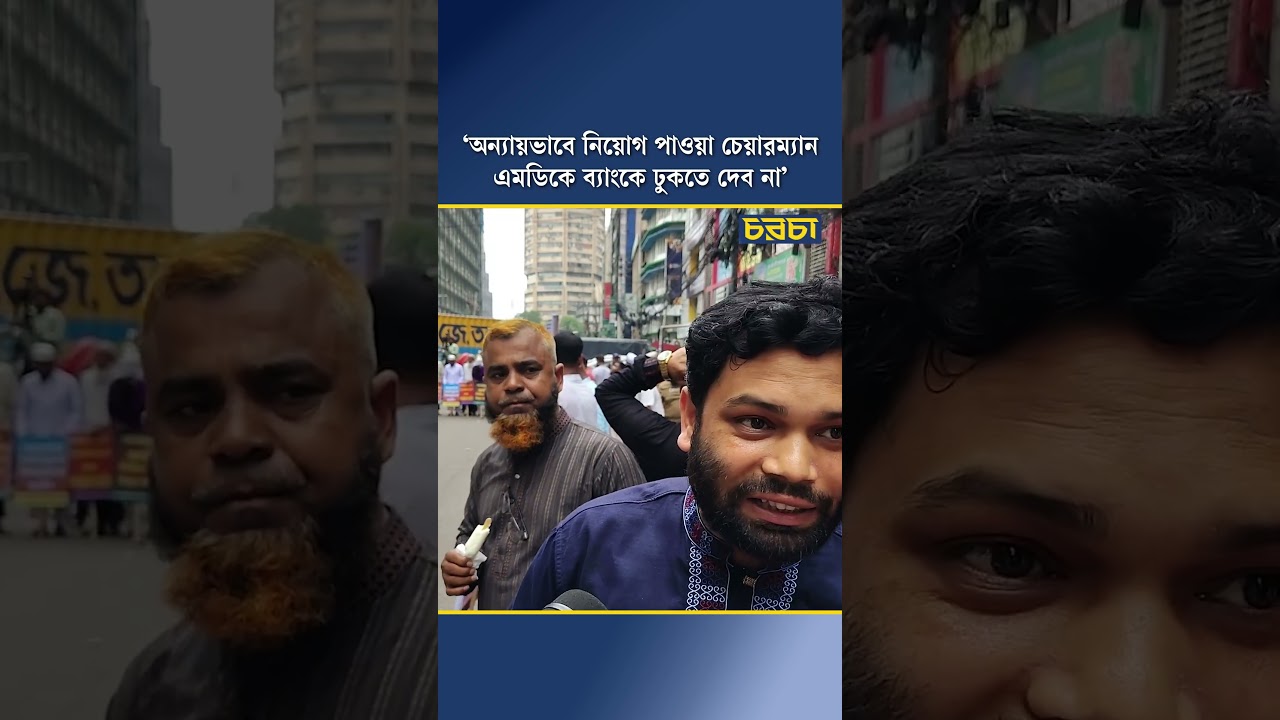 ‘অন্যায়ভাবে নিয়োগ পাওয়া চেয়ারম্যান-এমডিকে ব্যাংকে ঢুকতে দেব না’