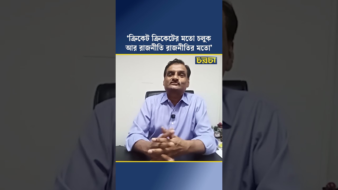 ‘ক্রিকেট ক্রিকেটের মতো চলুক, আর রাজনীতি রাজনীতির মতো’