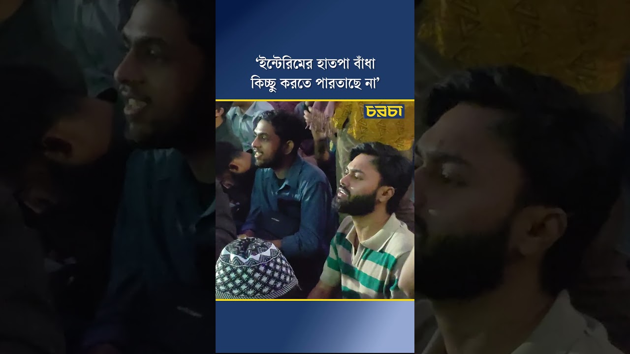 ‘ইন্টেরিমের হাতপা বাঁধা, কিচ্ছু করতে পারতাছে না’