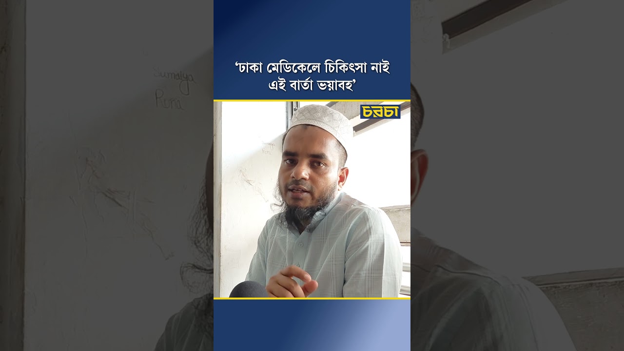 ‘ঢাকা মেডিকেলে চিকিৎসা নাই এই বার্তা ভয়াবহ’