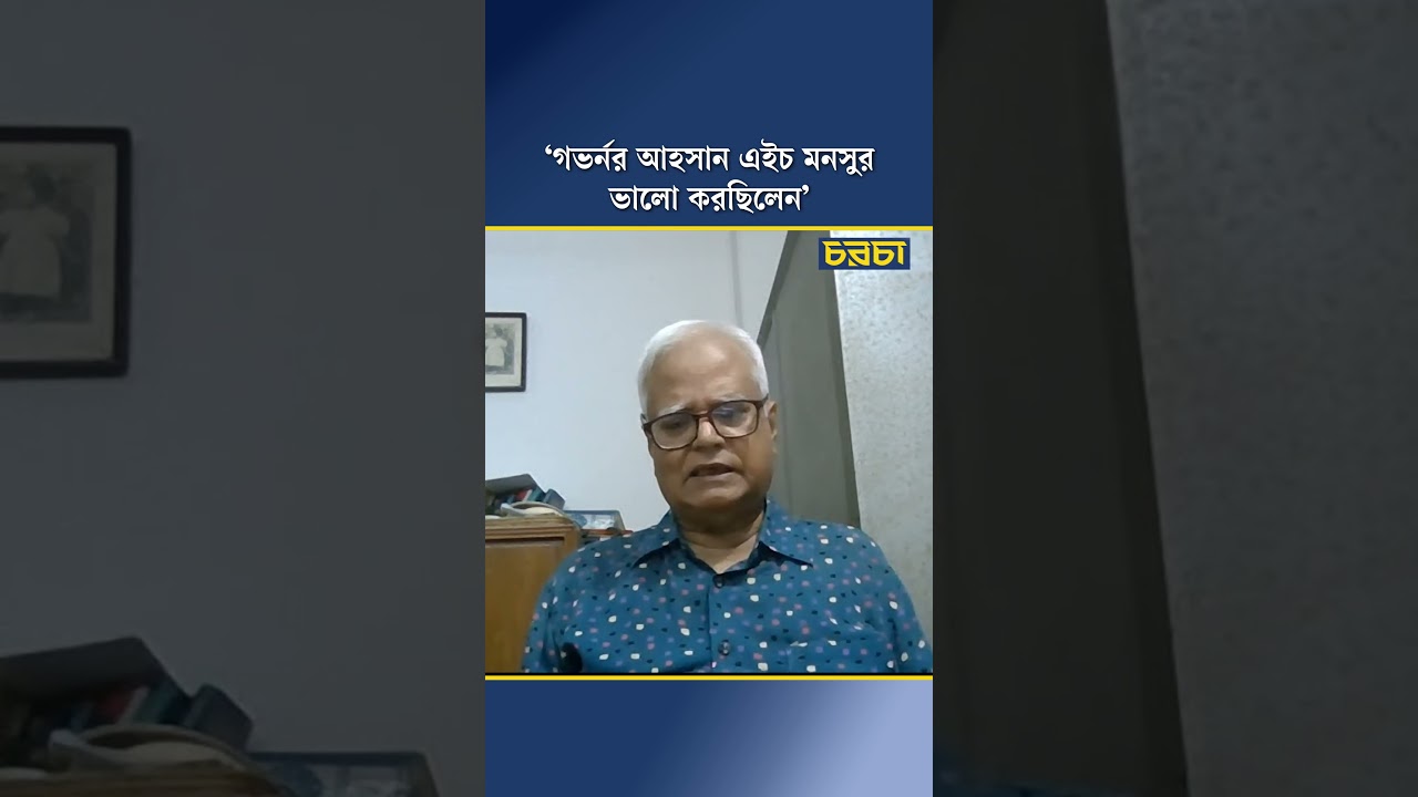 ‘গভর্নর আহসান এইচ মনসুর ভালো করছিলেন’