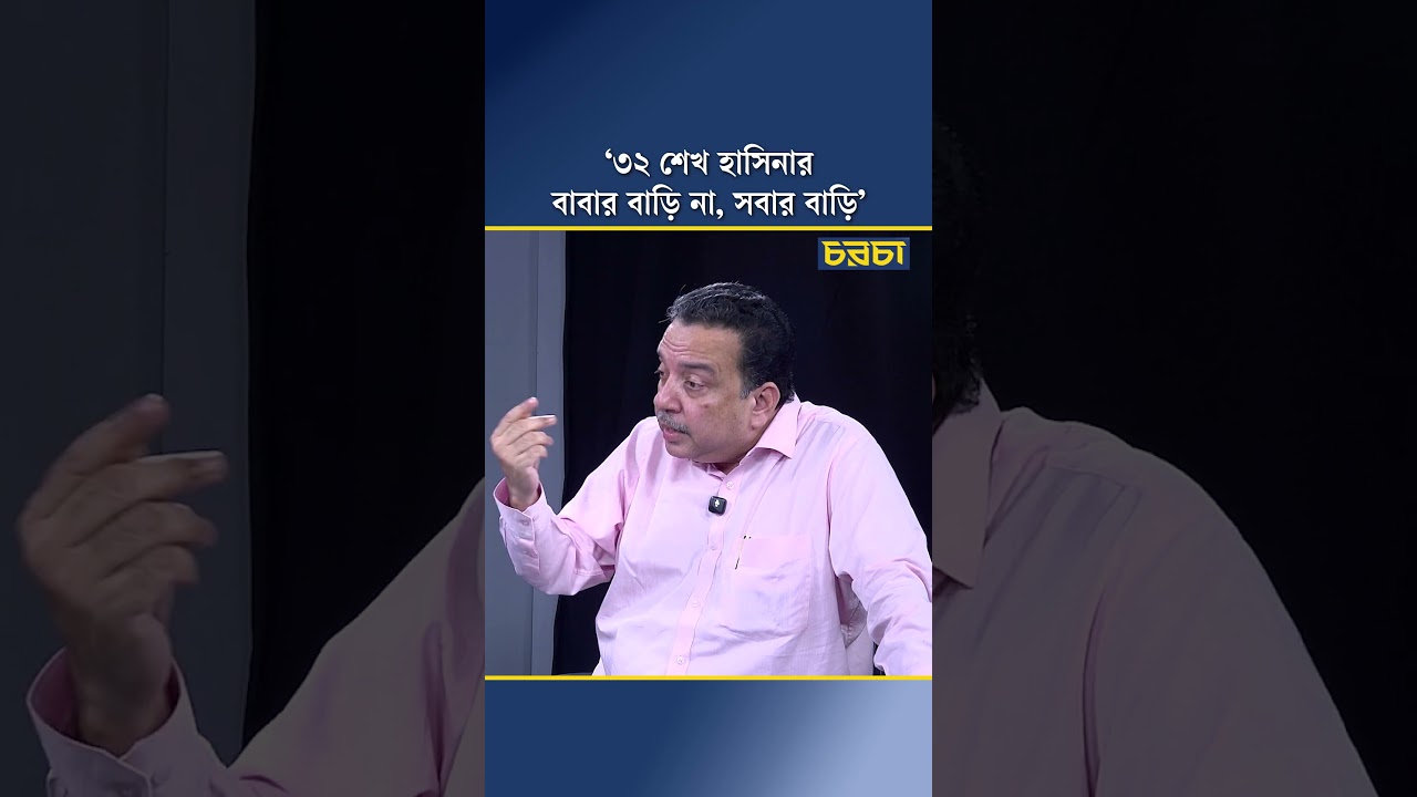 ‘৩২ শেখ হাসিনার বাবার বাড়ি না, সবার বাড়ি’