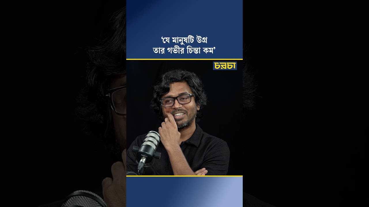 ‘যে মানুষটি উগ্র, তার গভীর চিন্তা কম’