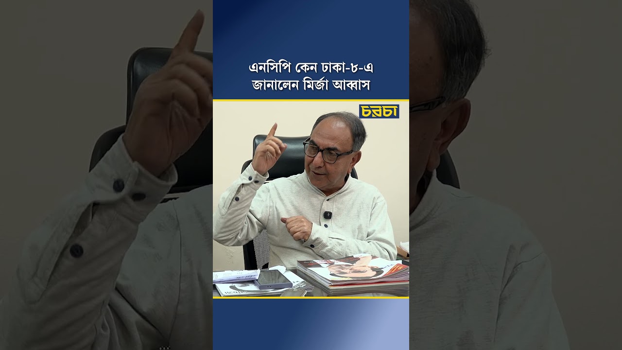 এনসিপি কেন ঢাকা-৮-এ জানালেন মির্জা আব্বাস