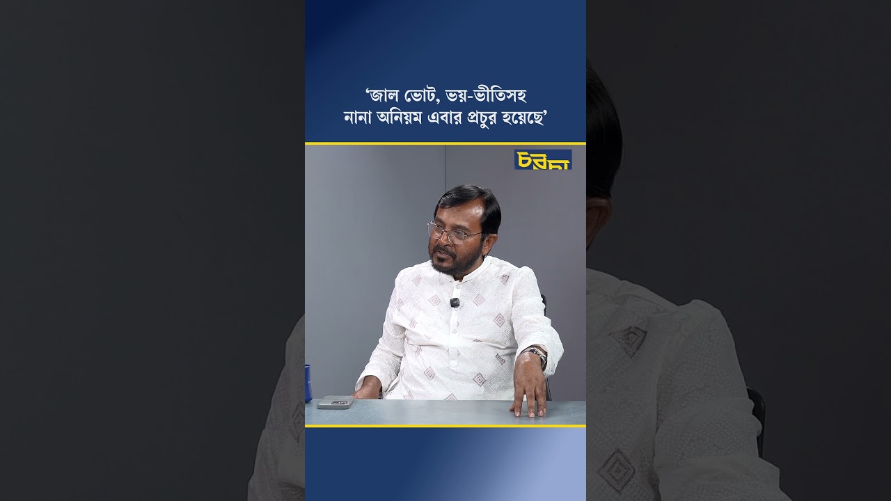 ‘জাল ভোট, ভয়-ভীতিসহ নানা অনিয়ম এবার প্রচুর হয়েছে’