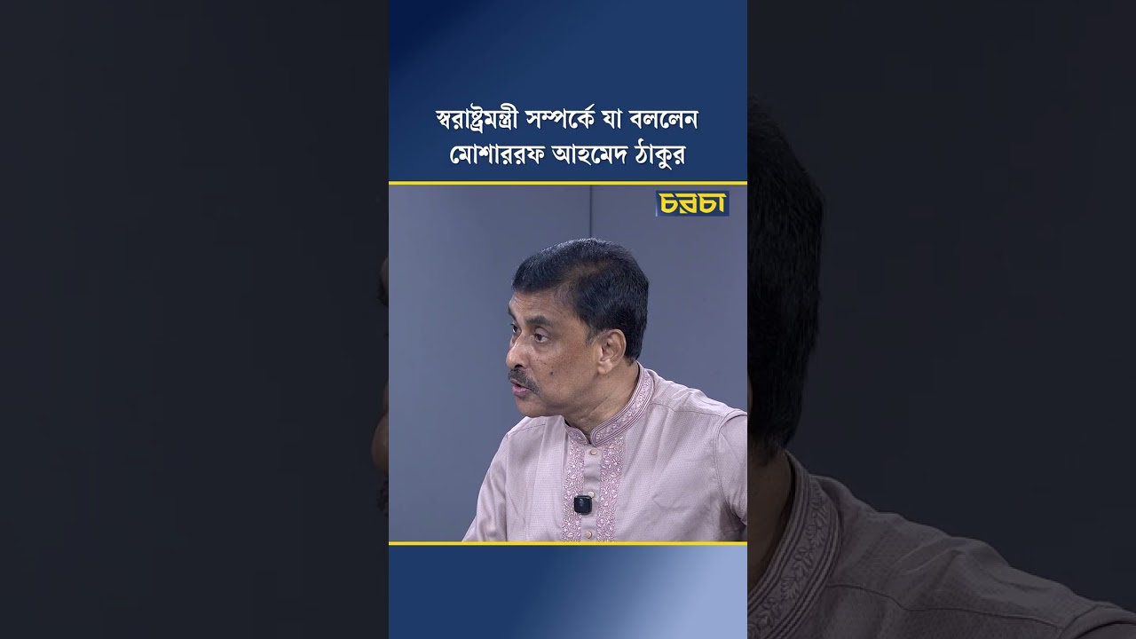 স্বরাষ্ট্রমন্ত্রী সম্পর্কে যা বললেন মোশাররফ আহমেদ ঠাকুর