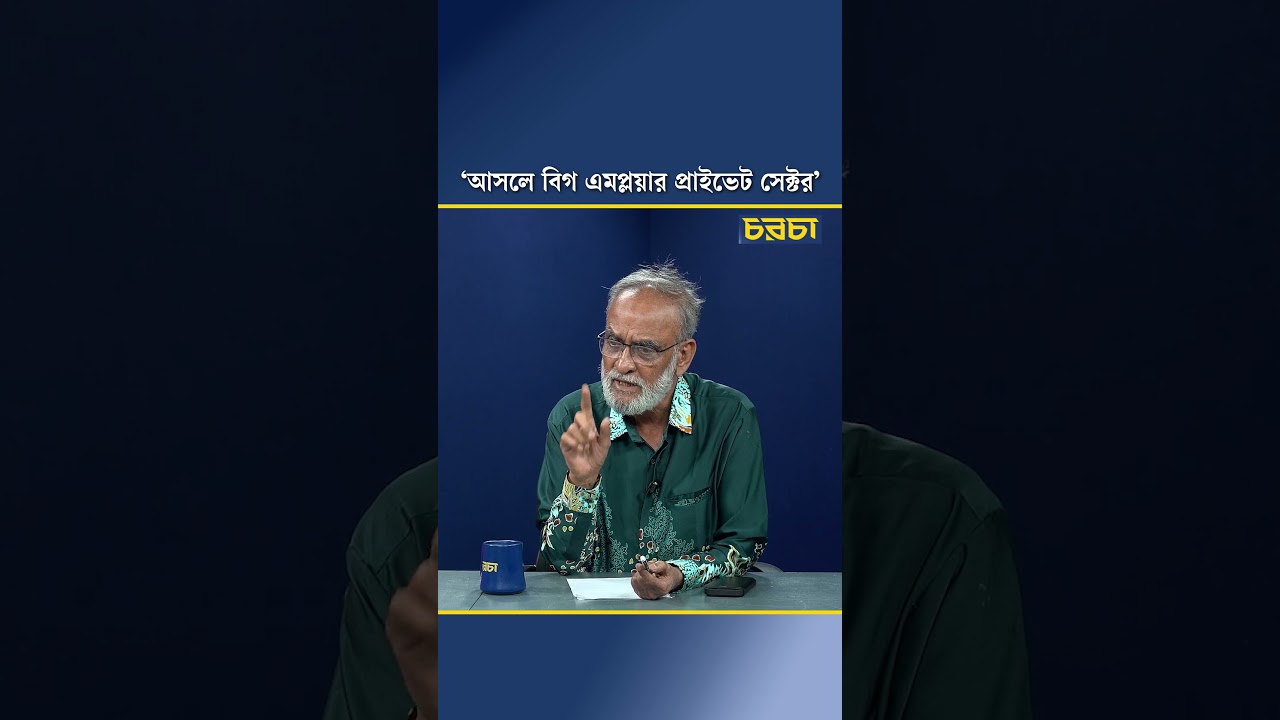‘আসলে বিগ এমপ্লয়ার প্রাইভেট সেক্টর’
