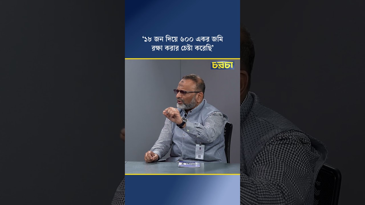 ‘১৮ জন দিয়ে ৬০০ একর জমি রক্ষা করার চেষ্টা করেছি’