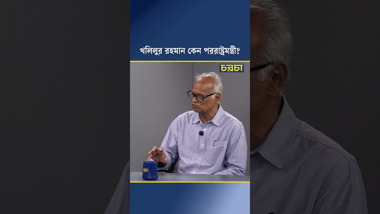 খলিলুর রহমান কেন পররাষ্ট্রমন্ত্রী?