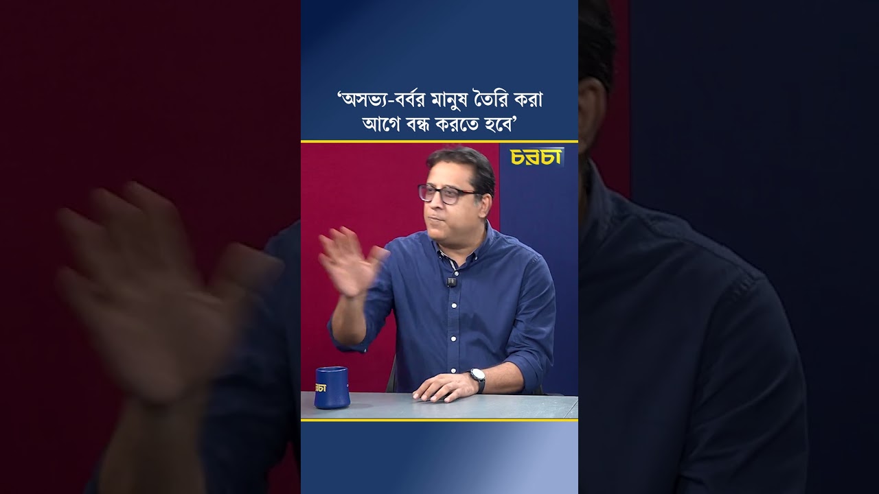 ‘অসভ্য-বর্বর মানুষ তৈরি করা আগে বন্ধ করতে হবে’