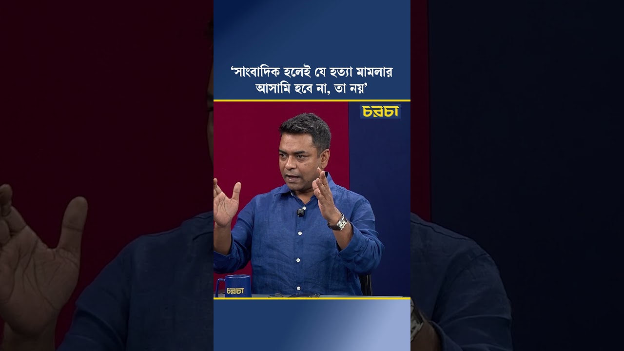 ‘সাংবাদিক হলেই যে হত্যা মামলার আসামি হবে না, তা নয়’