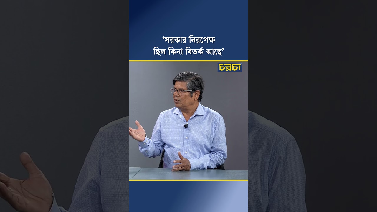 ‘সরকার নিরপেক্ষ ছিল কিনা বিতর্ক আছে’