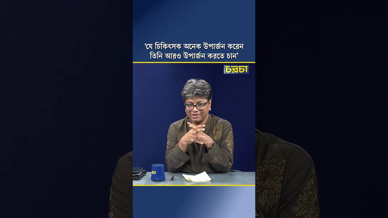 ‘যে চিকিৎসক অনেক উপার্জন করেন, তিনি আরও উপার্জন করতে চান’